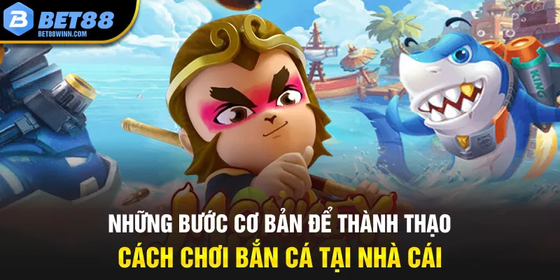 Những bước cơ bản để thành thạo cách chơi bắn cá tại nhà cái