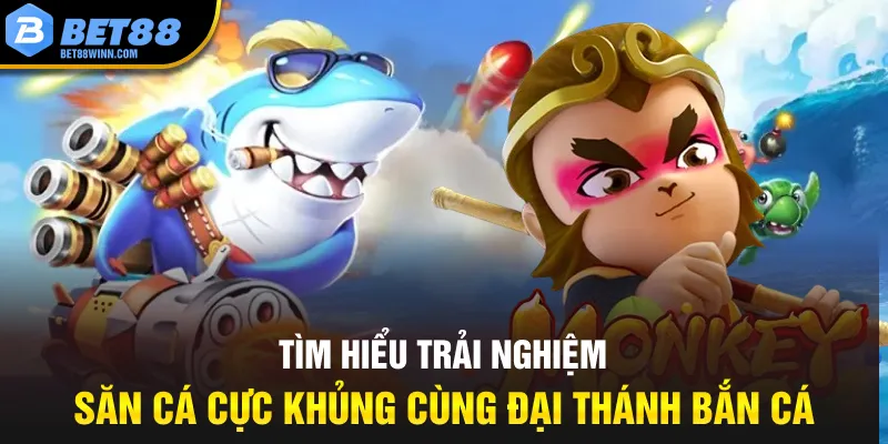 Tìm hiểu trải nghiệm săn cá cực khủng cùng Đại thánh bắn cá