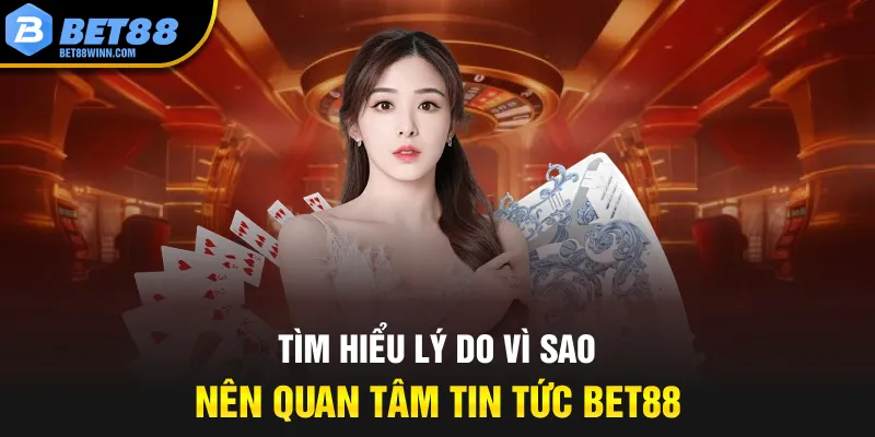 Tìm hiểu lý do vì sao nên quan tâm tin tức Bet88