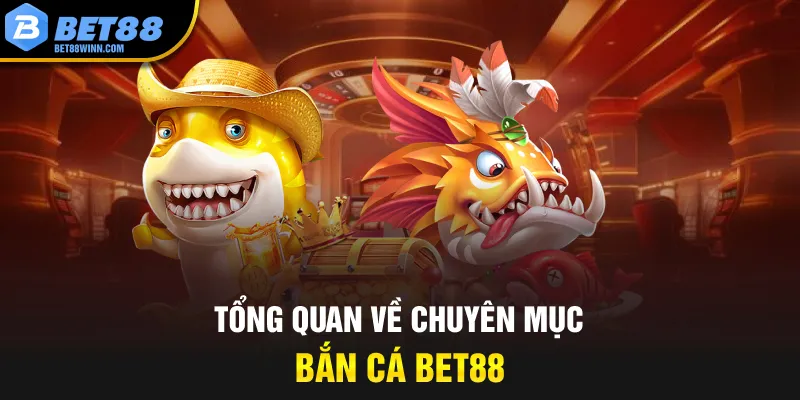 Tổng quan về chuyên mục bắn cá Bet88